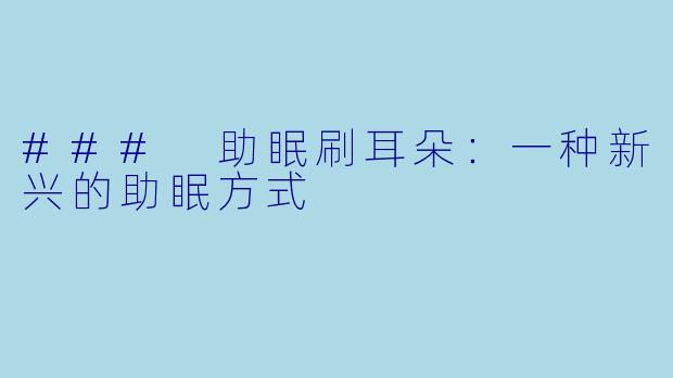 ### 助眠刷耳朵：一种新兴的助眠方式
