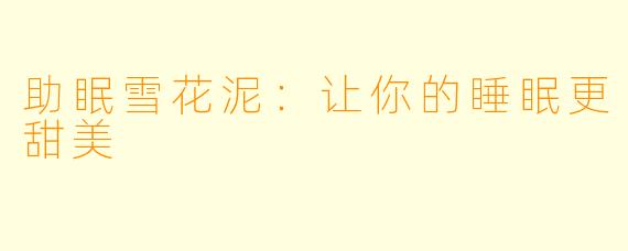助眠雪花泥：让你的睡眠更甜美