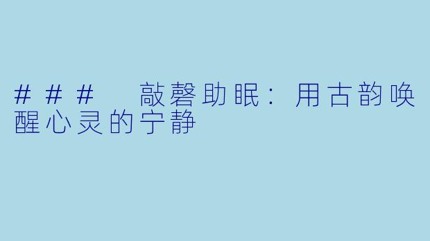 ### 敲磬助眠：用古韵唤醒心灵的宁静