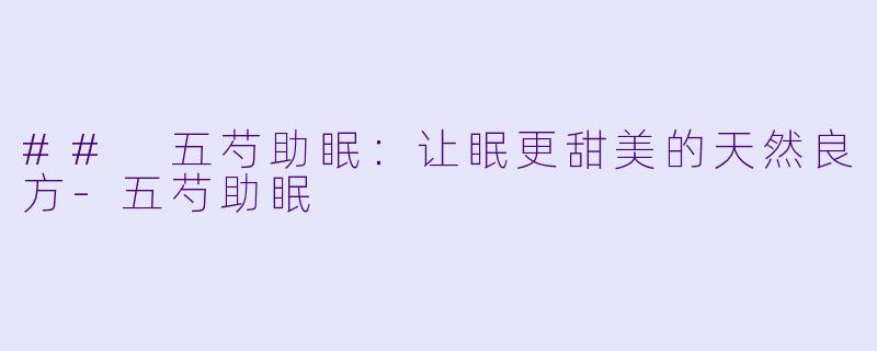## 五芍助眠：让眠更甜美的天然良方