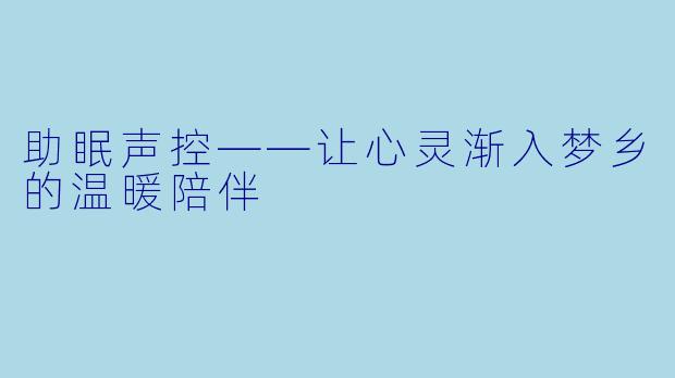 助眠声控——让心灵渐入梦乡的温暖陪伴