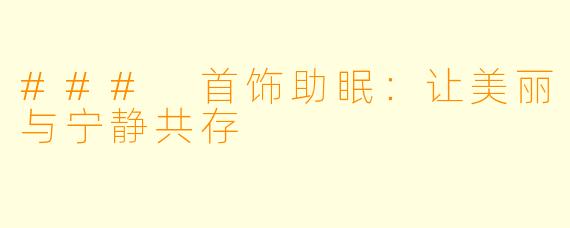 ### 首饰助眠：让美丽与宁静共存