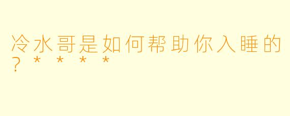 冷水哥是如何帮助你入睡的？****