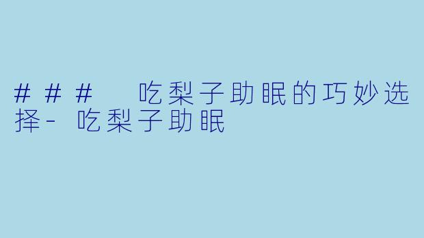 ### 吃梨子助眠的巧妙选择