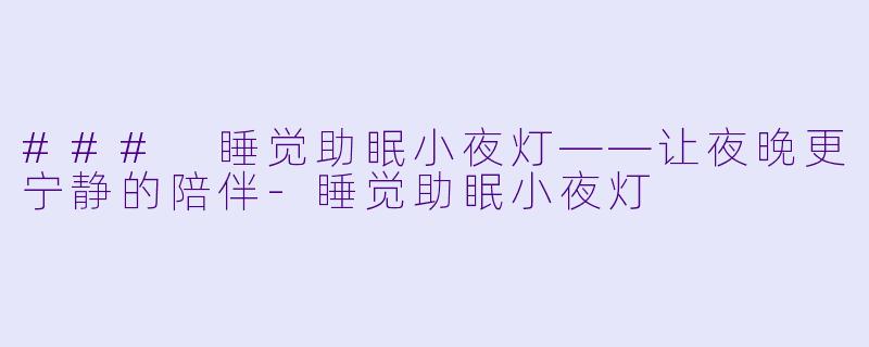 ### 睡觉助眠小夜灯——让夜晚更宁静的陪伴-睡觉助眠小夜灯