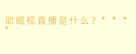 助眠视直播是什么？****