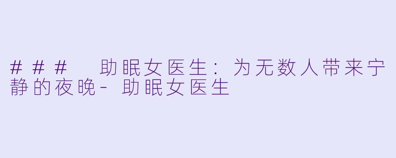 ### 助眠女医生：为无数人带来宁静的夜晚-助眠女医生