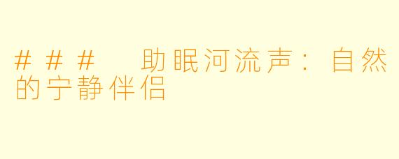 ### 助眠河流声:自然的宁静伴侣
