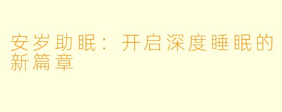 安岁助眠：开启深度睡眠的新篇章