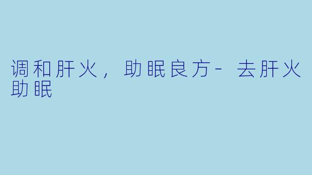 调和肝火,助眠良方