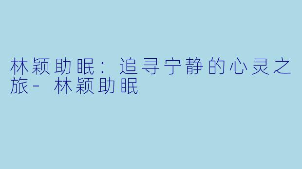 林颖助眠：追寻宁静的心灵之旅-林颖助眠