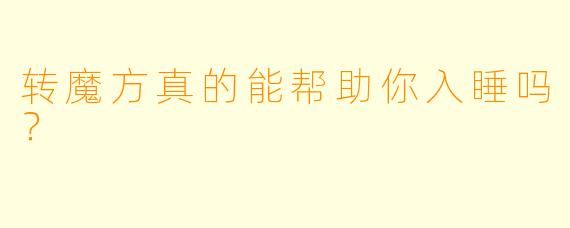 转魔方真的能帮助你入睡吗？