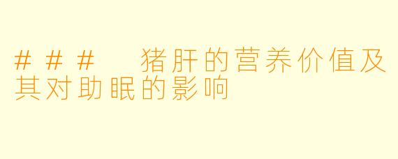 ### 猪肝的营养价值及其对助眠的影响