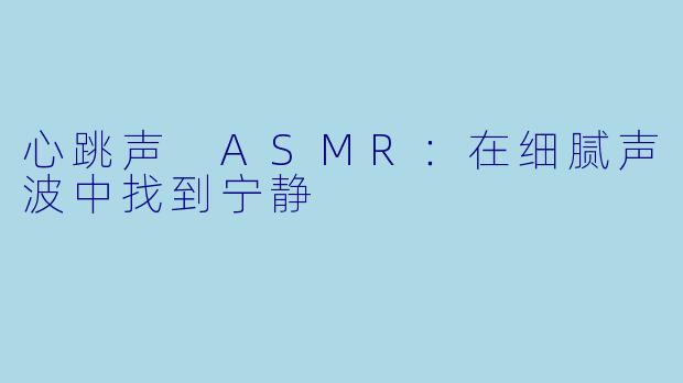 心跳声 ASMR：在细腻声波中找到宁静