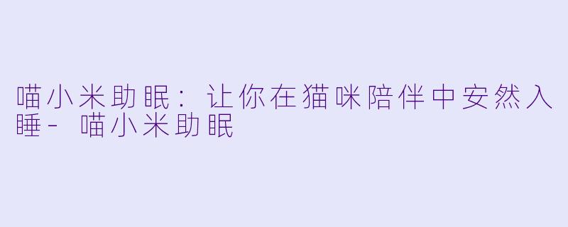 喵小米助眠：让你在猫咪陪伴中安然入睡