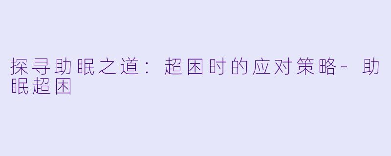 探寻助眠之道：超困时的应对策略-助眠超困