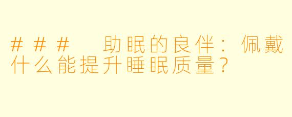 ### 助眠的良伴：佩戴什么能提升睡眠质量？