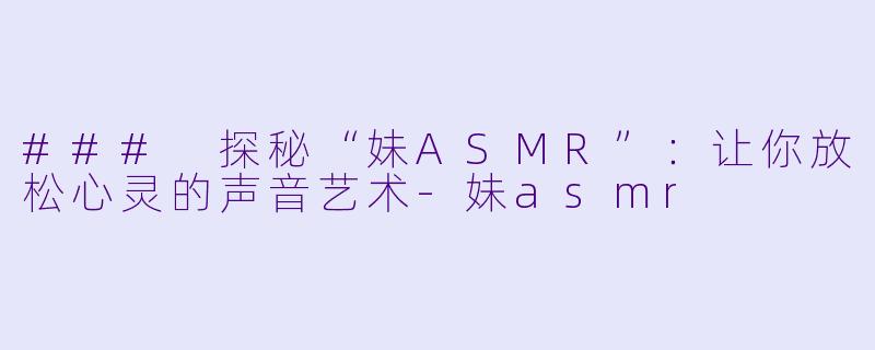 ### 探秘“妹ASMR”:让你放松心灵的声音艺术
