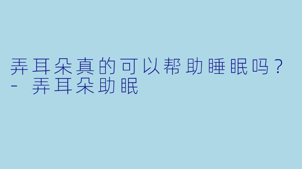 弄耳朵真的可以帮助睡眠吗？