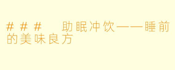 ### 助眠冲饮——睡前的美味良方