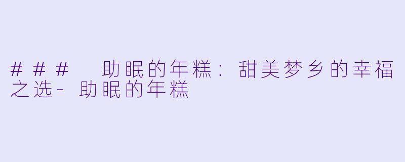 ### 助眠的年糕：甜美梦乡的幸福之选-助眠的年糕
