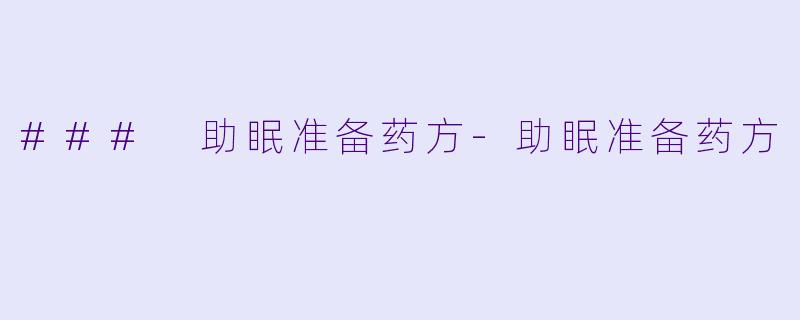 ### 助眠准备药方-助眠准备药方