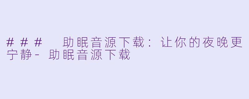 ### 助眠音源下载:让你的夜晚更宁静
