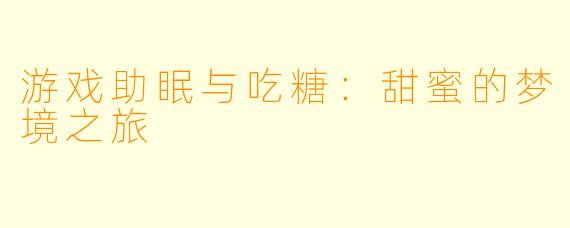 游戏助眠与吃糖:甜蜜的梦境之旅