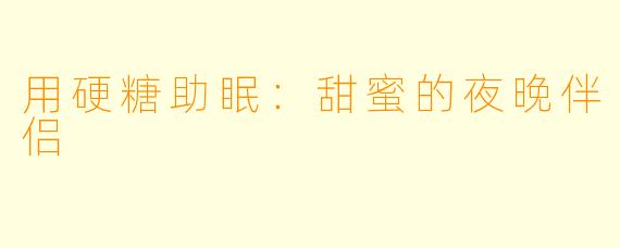 用硬糖助眠:甜蜜的夜晚伴侣