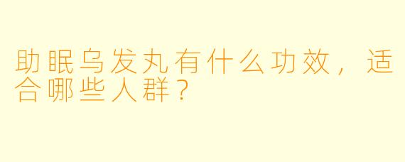 助眠乌发丸有什么功效，适合哪些人群？