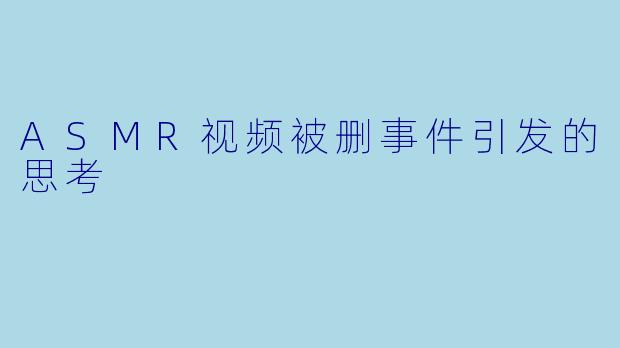 ASMR视频被删事件引发的思考
