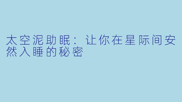 太空泥助眠：让你在星际间安然入睡的秘密