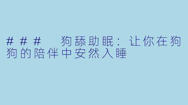 ### 狗舔助眠：让你在狗狗的陪伴中安然入睡
