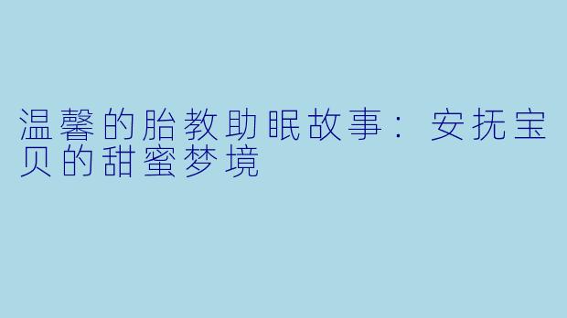 温馨的胎教助眠故事：安抚宝贝的甜蜜梦境