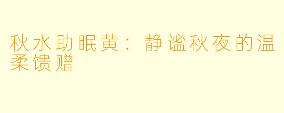秋水助眠黄：静谧秋夜的温柔馈赠