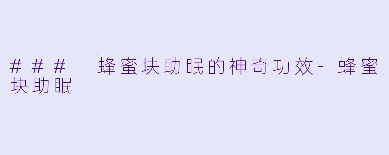 ### 蜂蜜块助眠的神奇功效-蜂蜜块助眠