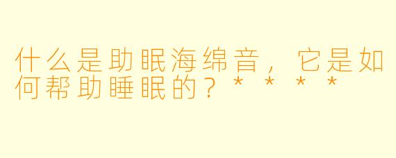 什么是助眠海绵音,它是如何帮助睡眠的?****
