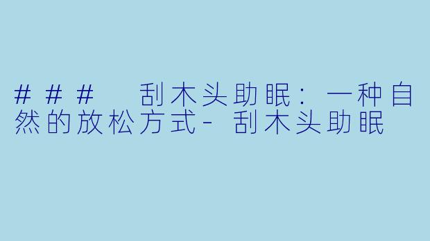 ### 刮木头助眠：一种自然的放松方式-刮木头助眠