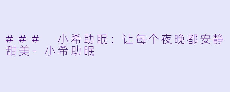 ### 小希助眠：让每个夜晚都安静甜美-小希助眠