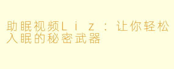助眠视频Liz：让你轻松入眠的秘密武器