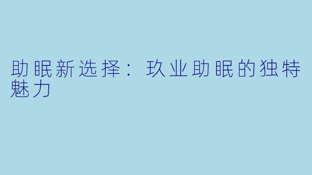助眠新选择：玖业助眠的独特魅力