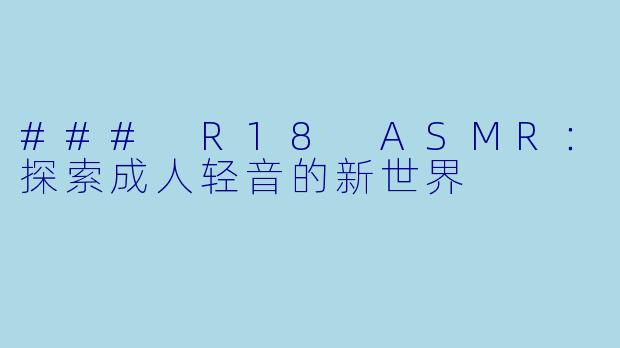 ### R18 ASMR：探索成人轻音的新世界
