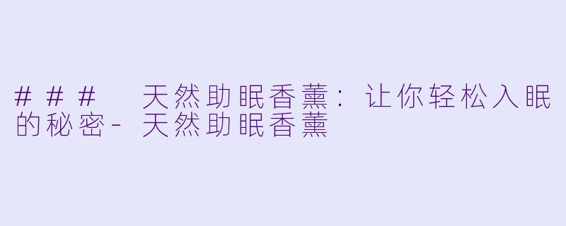 ### 天然助眠香薰：让你轻松入眠的秘密-天然助眠香薰