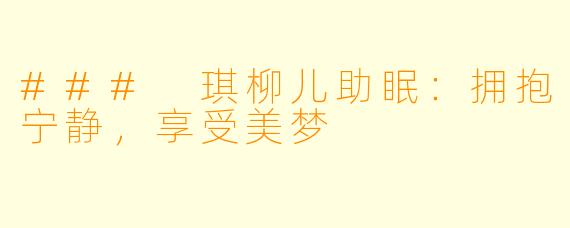 ### 琪柳儿助眠：拥抱宁静，享受美梦