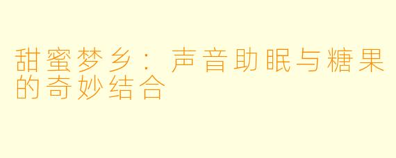 甜蜜梦乡：声音助眠与糖果的奇妙结合