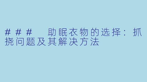### 助眠衣物的选择:抓挠问题及其解决方法