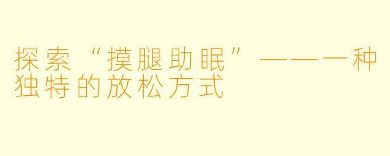 探索“摸腿助眠”——一种独特的放松方式