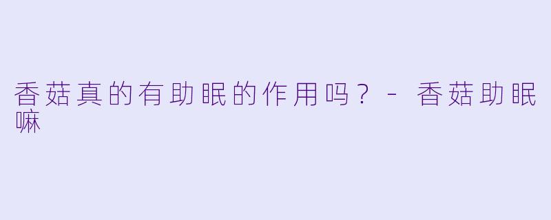 香菇真的有助眠的作用吗?
