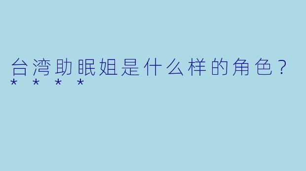 台湾助眠姐是什么样的角色？****