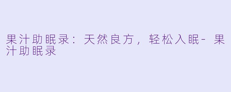 果汁助眠录：天然良方，轻松入眠-果汁助眠录
